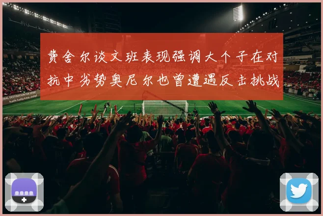费舍尔谈文班表现强调大个子在对抗中劣势奥尼尔也曾遭遇反击挑战