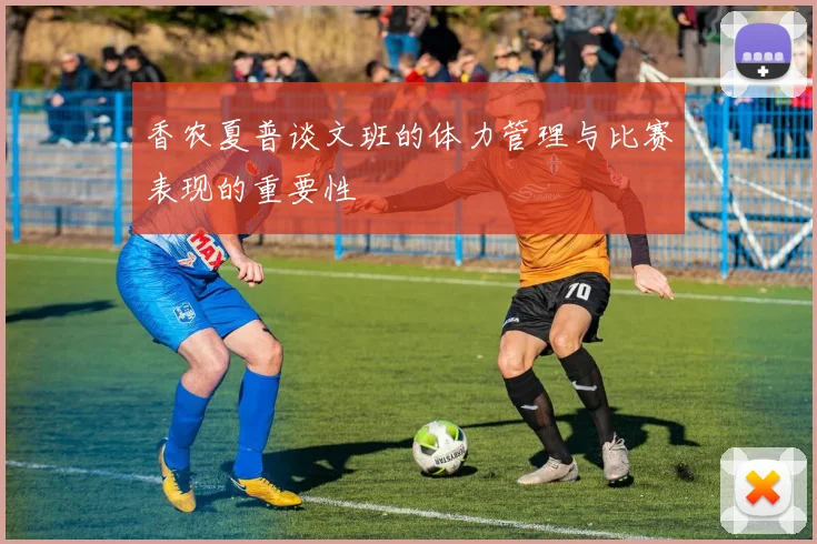 香农夏普谈文班的体力管理与比赛表现的重要性
