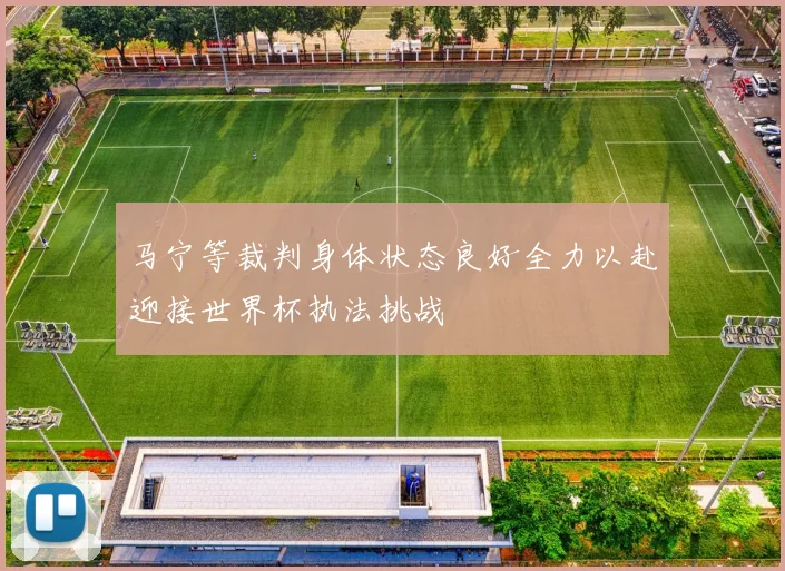 马宁等裁判身体状态良好全力以赴迎接世界杯执法挑战