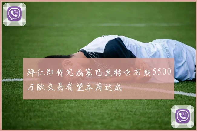拜仁即将完成塞巴里转会布朗5500万欧交易有望本周达成